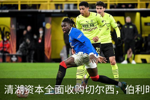 清湖资本全面收购切尔西，伯利时代正式终结